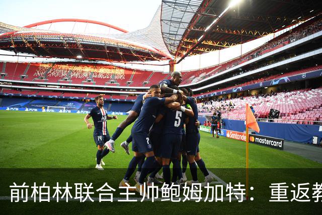 前柏林联合主帅鲍姆加特：重返教练岗位持开放态度，尚无具体邀请